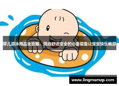 婴儿游泳用品全攻略，挑选舒适安全的必备装备让宝宝快乐畅游