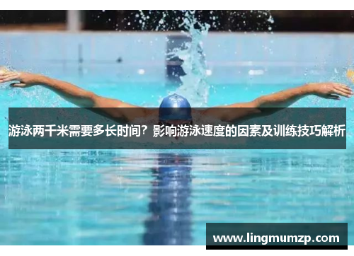 游泳两千米需要多长时间？影响游泳速度的因素及训练技巧解析