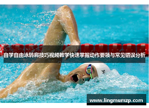 自学自由泳转肩技巧视频教学快速掌握动作要领与常见错误分析